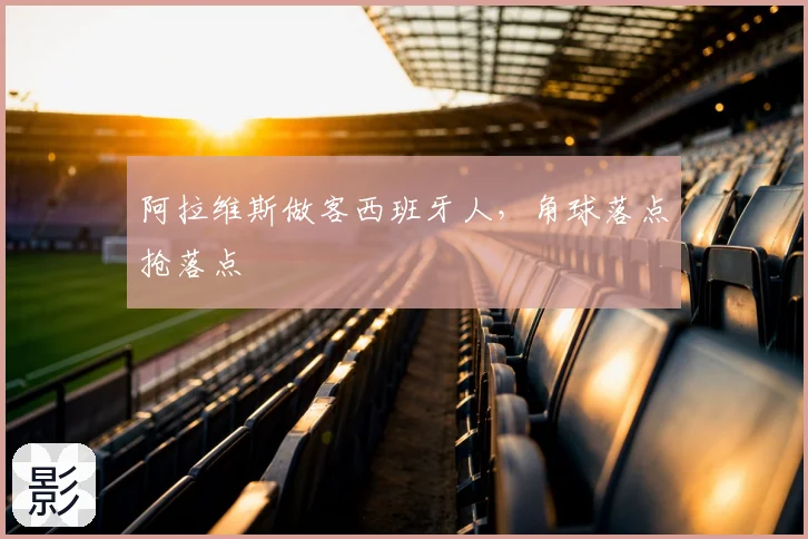 阿拉维斯做客西班牙人，角球落点抢落点