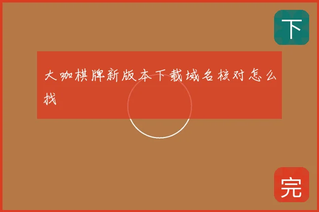 大咖棋牌新版本下载域名核对怎么找