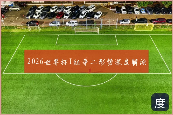 2026世界杯I组争二形势深度解读