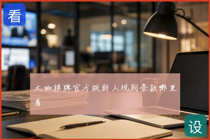 大咖棋牌官方版新人规则条款哪里看