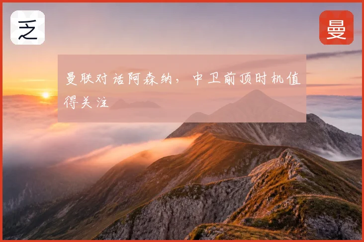 曼联对话阿森纳，中卫前顶时机值得关注