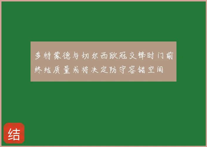 多特蒙德与切尔西欧冠交锋时门前终结质量或将决定防守容错空间