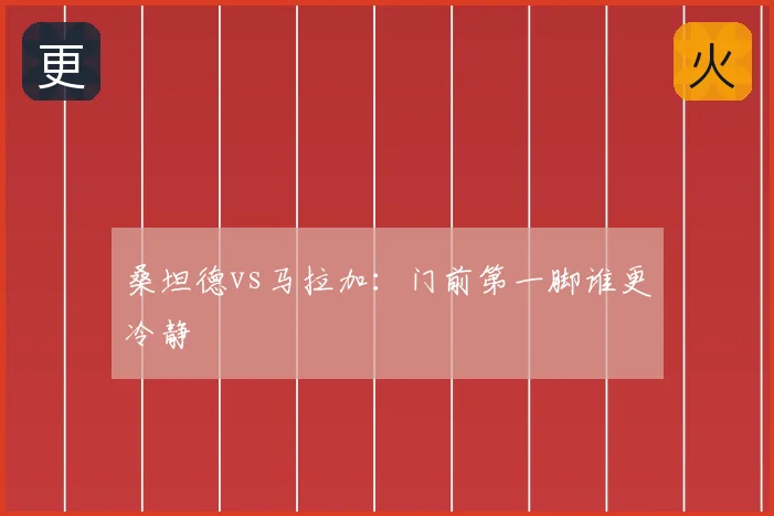 桑坦德vs马拉加：门前第一脚谁更冷静