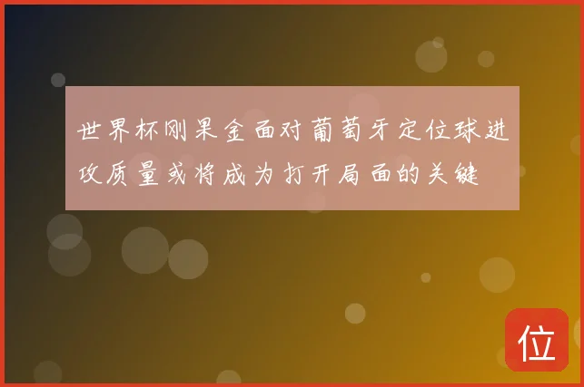 世界杯刚果金面对葡萄牙定位球进攻质量或将成为打开局面的关键