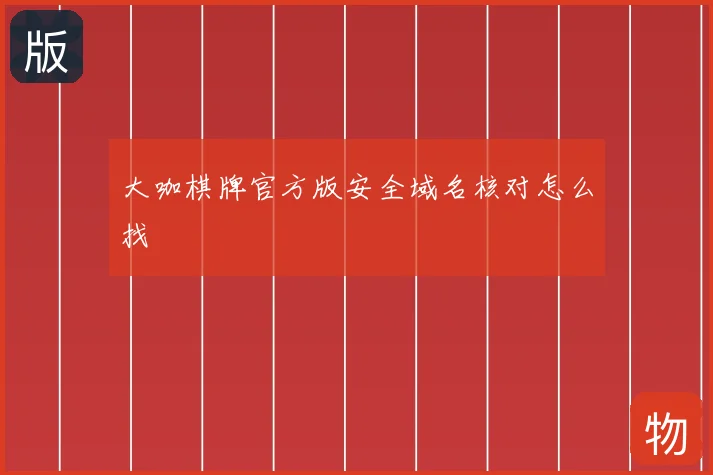 大咖棋牌官方版安全域名核对怎么找