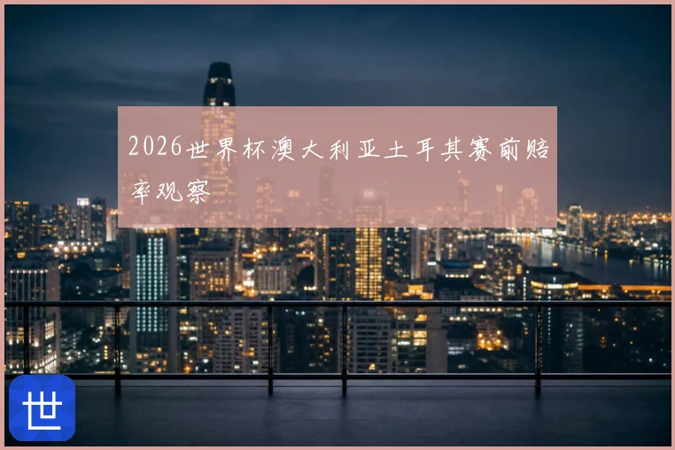 2026世界杯澳大利亚土耳其赛前赔率观察