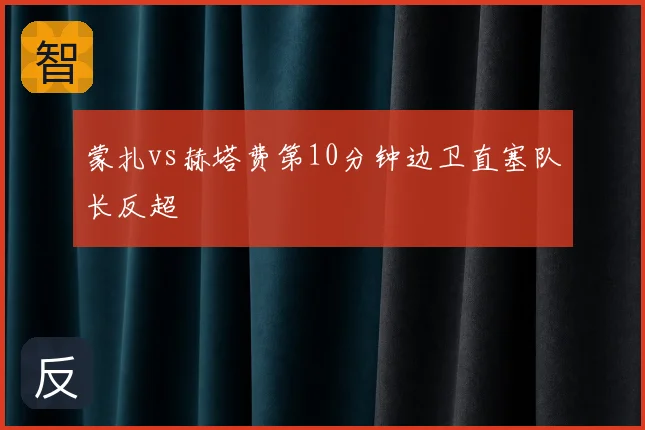 蒙扎vs赫塔费第10分钟边卫直塞队长反超