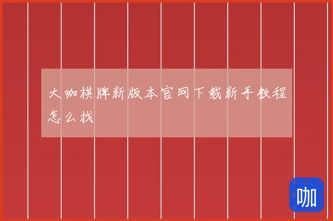 大咖棋牌新版本官网下载新手教程怎么找