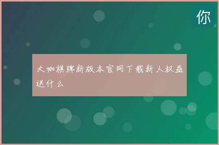 大咖棋牌新版本官网下载新人权益送什么