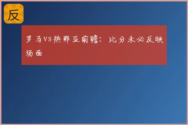 罗马vs热那亚前瞻：比分未必反映场面