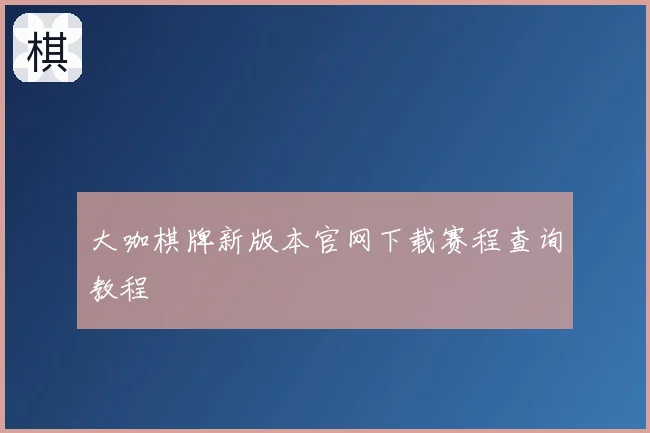 大咖棋牌新版本官网下载赛程查询教程