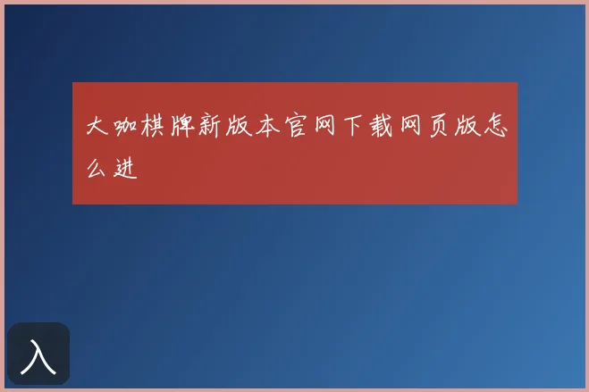 大咖棋牌新版本官网下载网页版怎么进