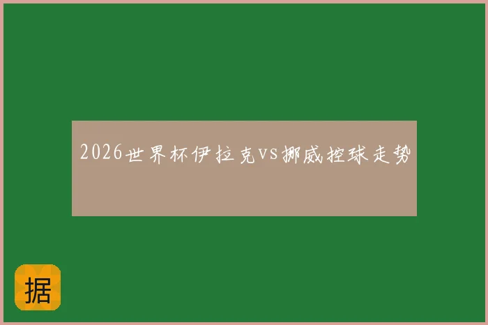 2026世界杯伊拉克vs挪威控球走势