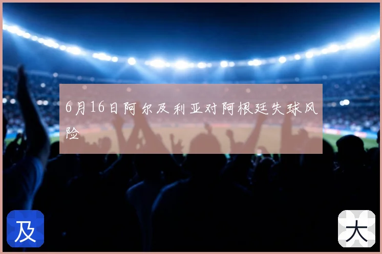 6月16日阿尔及利亚对阿根廷失球风险