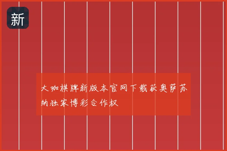 大咖棋牌新版本官网下载获奥萨苏纳独家博彩合作权