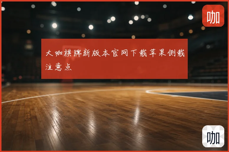 大咖棋牌新版本官网下载苹果侧载注意点